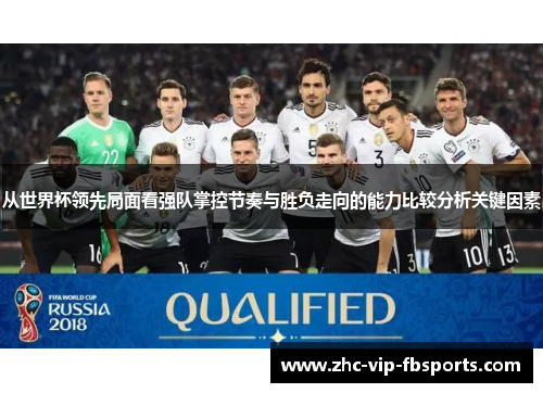 从世界杯领先局面看强队掌控节奏与胜负走向的能力比较分析关键因素 从世界杯领先局面看强队掌控节奏与胜负走向的能力比较分析关键因素