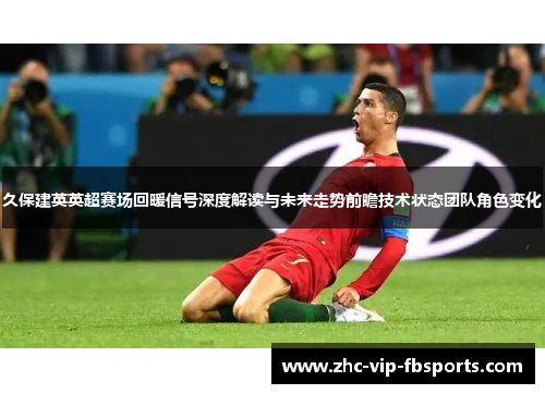 久保建英英超赛场回暖信号深度解读与未来走势前瞻技术状态团队角色变化