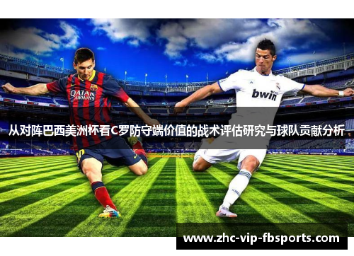 从对阵巴西美洲杯看C罗防守端价值的战术评估研究与球队贡献分析