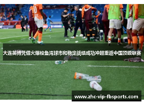 大连英博凭借火爆梭鱼湾球市和稳定战绩成功冲超重返中国顶级联赛