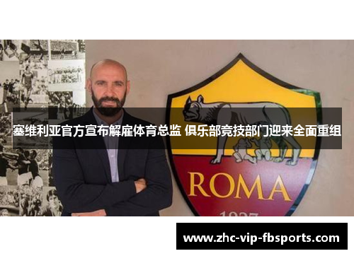 塞维利亚官方宣布解雇体育总监 俱乐部竞技部门迎来全面重组