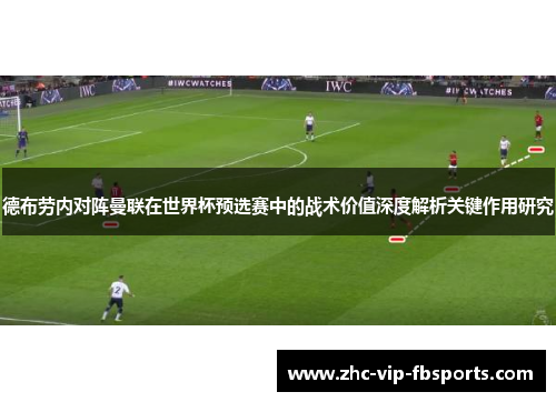 德布劳内对阵曼联在世界杯预选赛中的战术价值深度解析关键作用研究