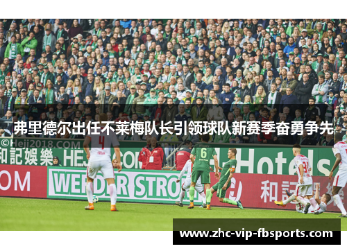 弗里德尔出任不莱梅队长引领球队新赛季奋勇争先 弗里德尔出任不莱梅队长引领球队新赛季奋勇争先