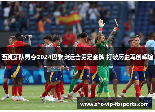 西班牙队勇夺2024巴黎奥运会男足金牌 打破历史再创辉煌 西班牙队勇夺2024巴黎奥运会男足金牌 打破历史再创辉煌