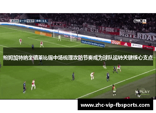 鲍姆加特纳坐镇莱比锡中场梳理攻防节奏成为球队运转关键核心支点
