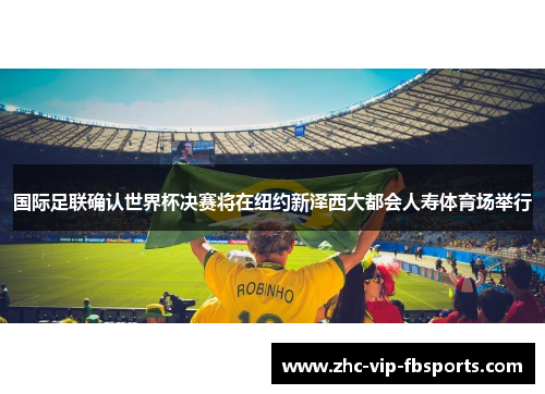 国际足联确认世界杯决赛将在纽约新泽西大都会人寿体育场举行 国际足联确认世界杯决赛将在纽约新泽西大都会人寿体育场举行