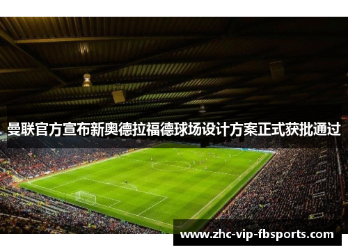 曼联官方宣布新奥德拉福德球场设计方案正式获批通过 曼联官方宣布新奥德拉福德球场设计方案正式获批通过