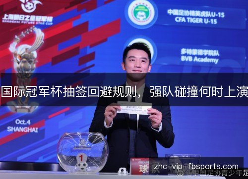 国际冠军杯抽签回避规则，强队碰撞何时上演
