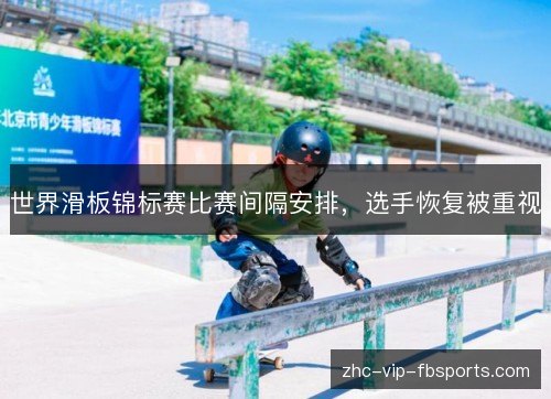 世界滑板锦标赛比赛间隔安排，选手恢复被重视